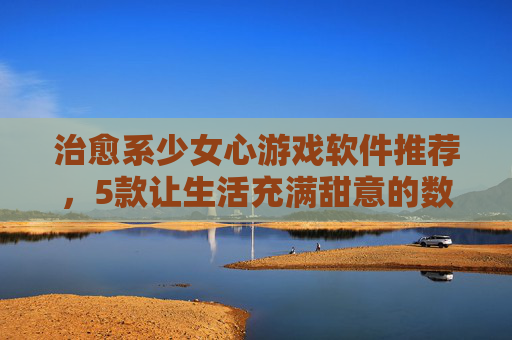治愈系少女心游戏软件推荐，5款让生活充满甜意的数字乐园