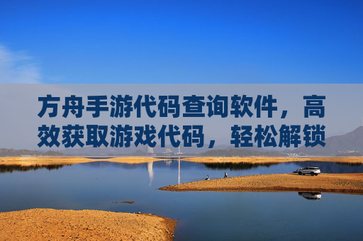 方舟手游代码查询软件,高效获取游戏代码,轻松解锁专属奖励,提升游戏体验