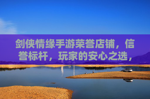 剑侠情缘手游荣誉店铺,信誉标杆,玩家的安心之选,剑侠情缘手游荣誉店铺,信誉标杆,玩家的安心之选