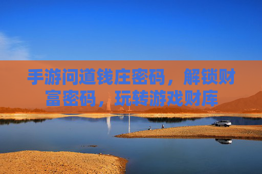 手游问道钱庄密码，解锁财富密码，玩转游戏财库