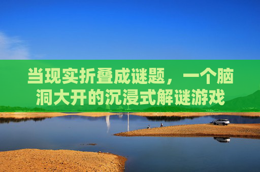 当现实折叠成谜题,一个脑洞大开的沉浸式解谜游戏