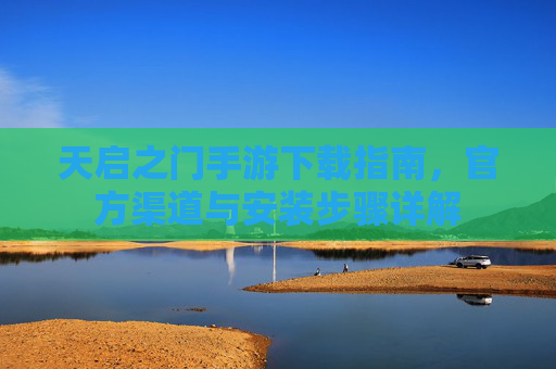 天启之门手游下载指南,官方渠道与安装步骤详解