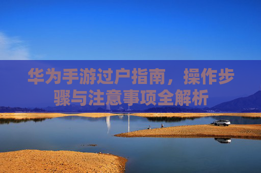 华为手游过户指南，操作步骤与注意事项全解析