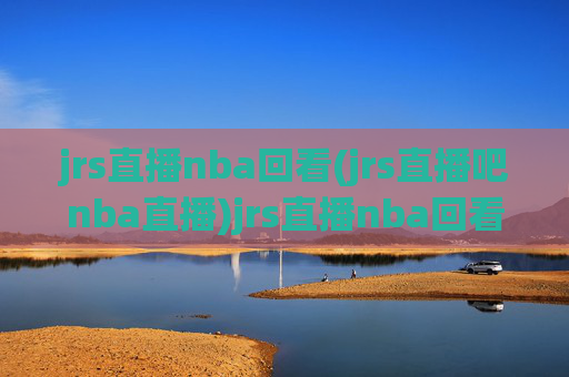 jrs直播nba回看(jrs直播吧nba直播)jrs直播nba回看(jrs直播吧nba直播)