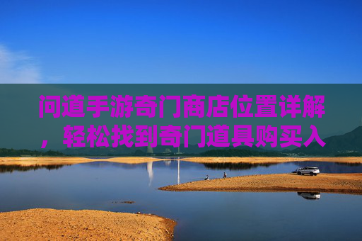 问道手游奇门商店位置详解,轻松找到奇门道具购买入口