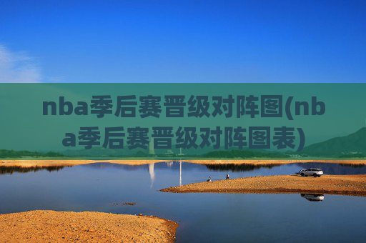 nba季后赛晋级对阵图(nba季后赛晋级对阵图表)