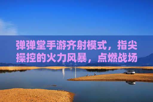 弹弹堂手游齐射模式,指尖操控的火力风暴,点燃战场激情