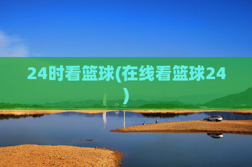 24时看篮球(在线看篮球24)