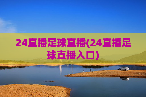 24直播足球直播(24直播足球直播入口)