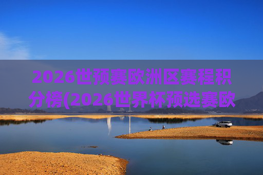 2026世预赛欧洲区赛程积分榜(2026世界杯预选赛欧洲区赛程)