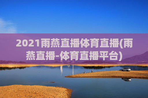 2021雨燕直播体育直播(雨燕直播-体育直播平台)