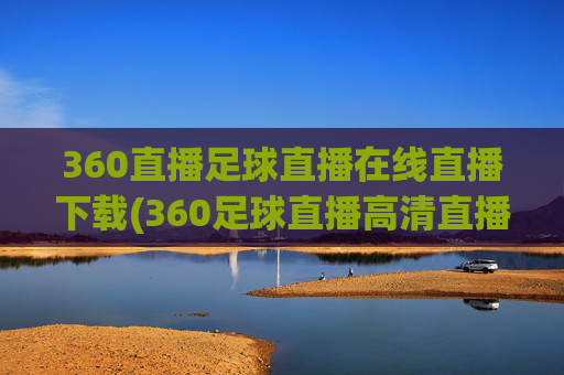 360直播足球直播在线直播下载(360足球直播高清直播)