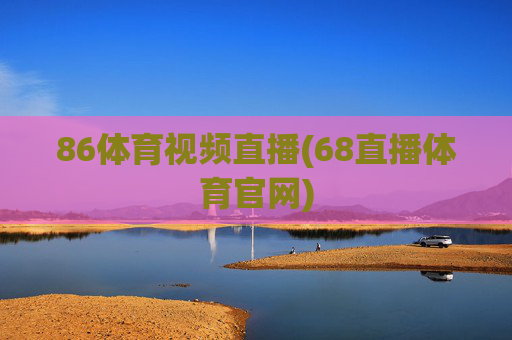 86体育视频直播(68直播体育官网)