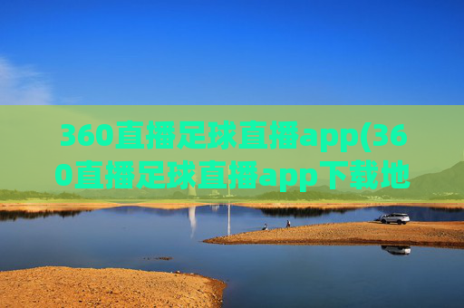 360直播足球直播app(360直播足球直播app下载地址)