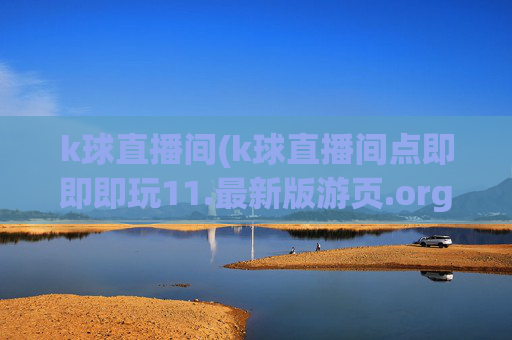 k球直播间(k球直播间点即即即玩11.最新版游页.org惠州市)