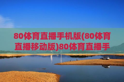 80体育直播手机版(80体育直播移动版)80体育直播手机版，体育赛事官方移动直播平台