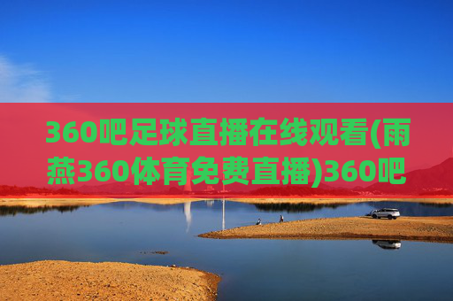 360吧足球直播在线观看(雨燕360体育免费直播)360吧足球直播在线观看,雨燕360体育免费直播平台