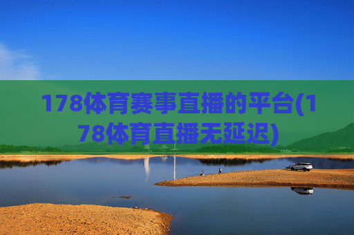 178体育赛事直播的平台(178体育直播无延迟)