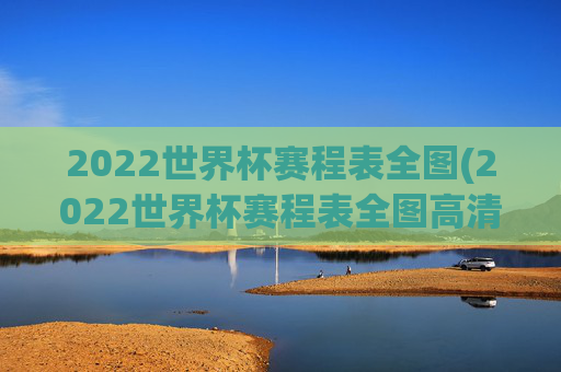 2022世界杯赛程表全图(2022世界杯赛程表全图高清)
