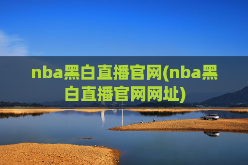 nba黑白直播官网(nba黑白直播官网网址)