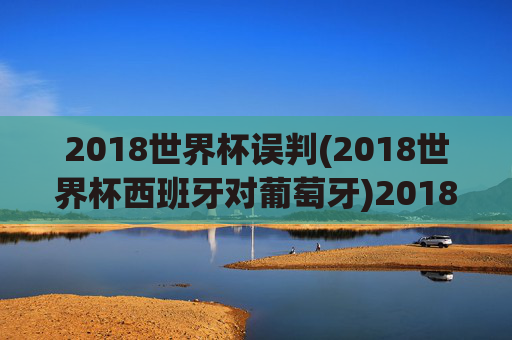 2018世界杯误判(2018世界杯西班牙对葡萄牙)2018世界杯西班牙对葡萄牙比赛误判回顾