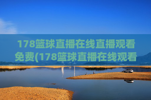 178篮球直播在线直播观看免费(178篮球直播在线观看球迷)