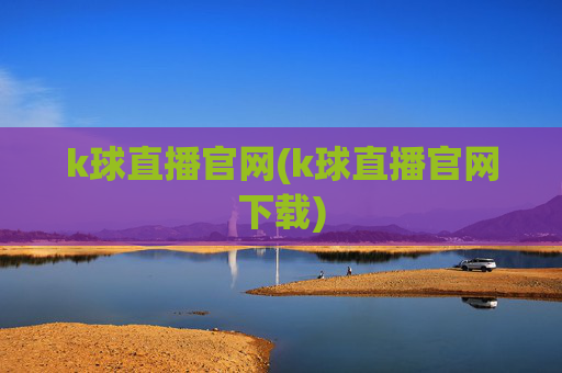 k球直播官网(k球直播官网下载)