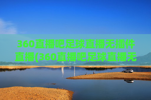 360直播吧足球直播无插件直播(360直播吧足球直播无插件直播cct 5)(1)