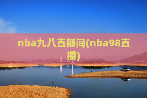 nba九八直播间(nba98直播)