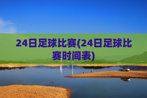 24日足球比赛(24日足球比赛时间表)