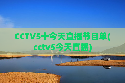 CCTV5十今天直播节目单(cctv5今天直播)