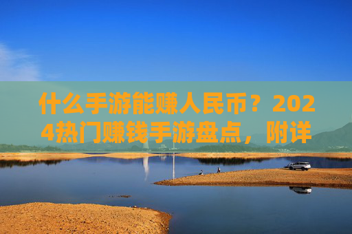 什么手游能赚人民币？2024热门赚钱手游盘点，附详细操作方法
