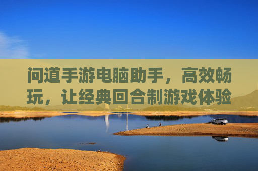 问道手游电脑助手,高效畅玩,让经典回合制游戏体验升级,问道手游电脑助手,高效畅玩,经典回合制游戏体验升级