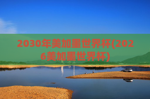 2030年美加墨世界杯(2026美加墨世界杯)