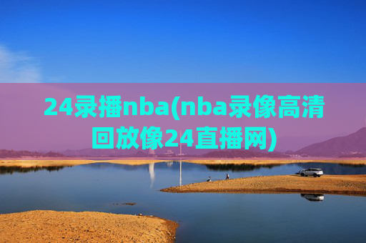 24录播nba(nba录像高清回放像24直播网)