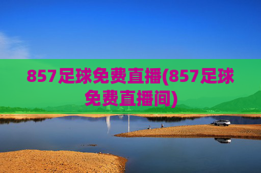 857足球免费直播(857足球免费直播间)