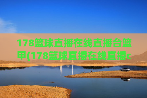178篮球直播在线直播台篮甲(178篮球直播在线直播cba)