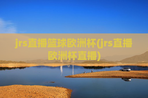 jrs直播篮球欧洲杯(jrs直播欧洲杯直播)
