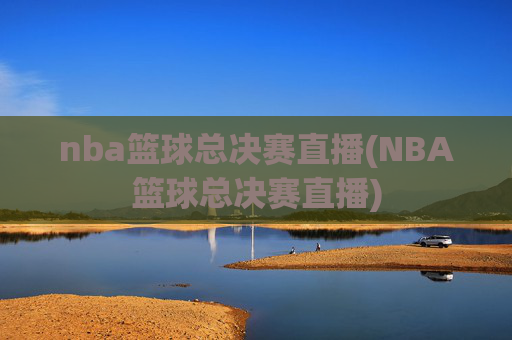 nba篮球总决赛直播(NBA篮球总决赛直播)