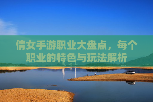 倩女手游职业大盘点，每个职业的特色与玩法解析