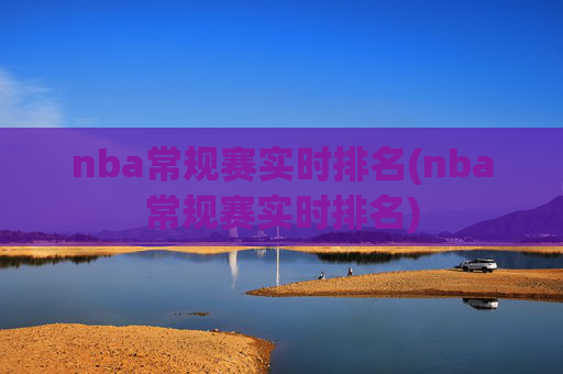 nba常规赛实时排名(nba常规赛实时排名)