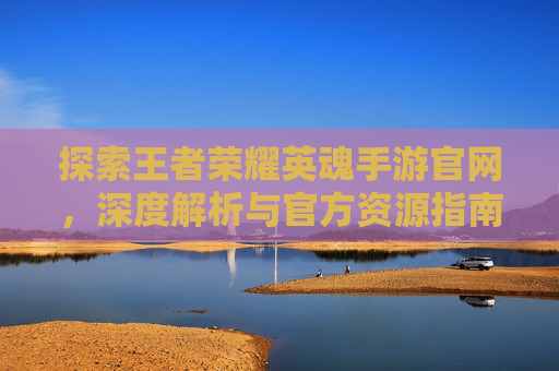 探索王者荣耀英魂手游官网,深度解析与官方资源指南