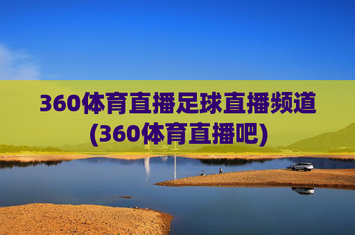 360体育直播足球直播频道(360体育直播吧)