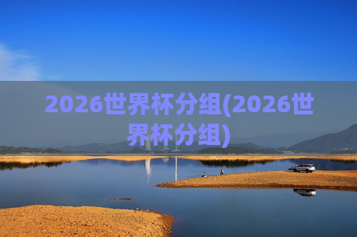 2026世界杯分组(2026世界杯分组)