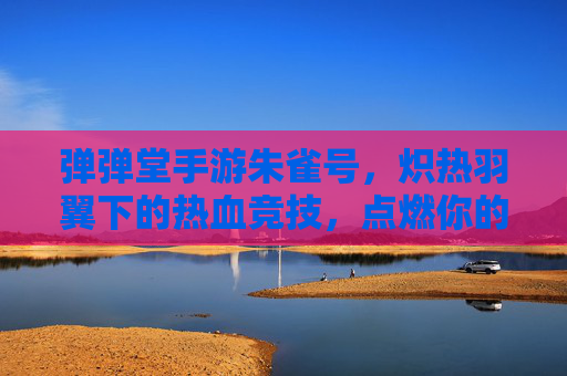弹弹堂手游朱雀号，炽热羽翼下的热血竞技，点燃你的弹道激情