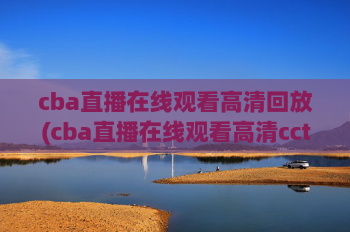 cba直播在线观看高清回放(cba直播在线观看高清cctv5)