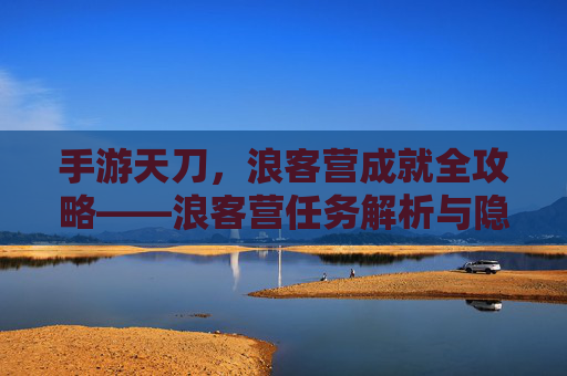 手游天刀,浪客营成就全攻略——浪客营任务解析与隐藏奖励解析