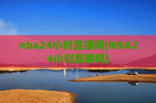 nba24小时直播网(NBA24小时直播网)