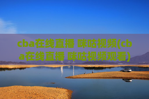 cba在线直播 咪咕视频(cba在线直播 咪咕视频观看)