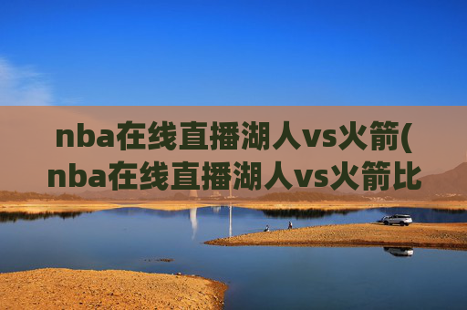 nba在线直播湖人vs火箭(nba在线直播湖人vs火箭比赛)